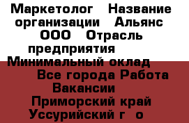 Маркетолог › Название организации ­ Альянс, ООО › Отрасль предприятия ­ BTL › Минимальный оклад ­ 25 000 - Все города Работа » Вакансии   . Приморский край,Уссурийский г. о. 